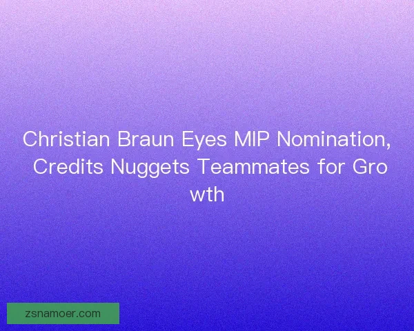 Christian Braun Eyes MIP Nomination, Credits Nuggets Teammates for Growth