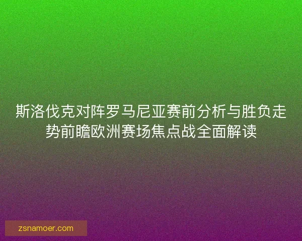斯洛伐克对阵罗马尼亚赛前分析与胜负走势前瞻欧洲赛场焦点战全面解读