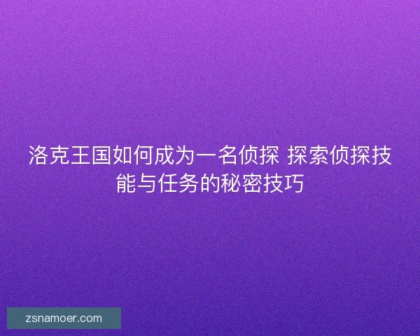 洛克王国如何成为一名侦探 探索侦探技能与任务的秘密技巧
