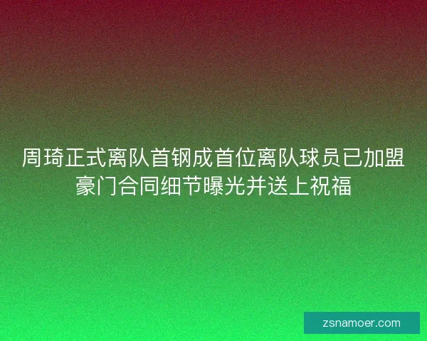 周琦正式离队首钢成首位离队球员已加盟豪门合同细节曝光并送上祝福
